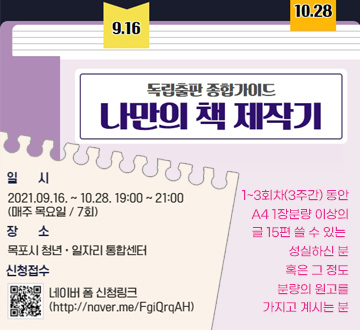 독립출판 종합가이드 나만의 책 제작기 9.16 10.28 일시 2021.09.16~10.28. 19:00 ~ 21:00(매주 목요일/7회) 장소 목포시 청년·일자리 통합센터 신청접수 네이버 폼 신청링크(http://naver.me/FgiQrqAH) 1~3회차(3주간) 동안 A4 1장분량 이상의 글 15편 쓸 수 있는 성실하신분 혹은 그 정도 분량의 원고를 가지고 계시는분