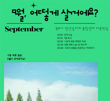 9월 어떻게 살꺼에요? September  목포시 청년일자리 통합센터 다목적실 19:00 안부나눔 19:10 7월회고 19:30 나만의 8월 계획표 작성 20:30 8월 계획 나눔 및 피드백 20:40 서로의 8월을 응원하고 격려하기