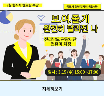 3월 현직자 멘토링 특강 보여줄게 완전히 달라진 나 전라남도 관광재단 전유미 차장 목포시 청년일자리통합센터 일시: 3.15(수) 15:00~17:00 자세히보기